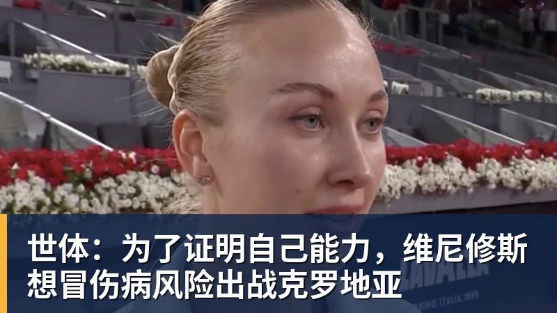 米兰体育世体：为了证明自己能力，维尼修斯想冒伤病风险出战克罗地亚