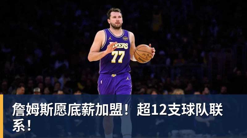 詹姆斯愿底薪加盟！超12支球队联系！