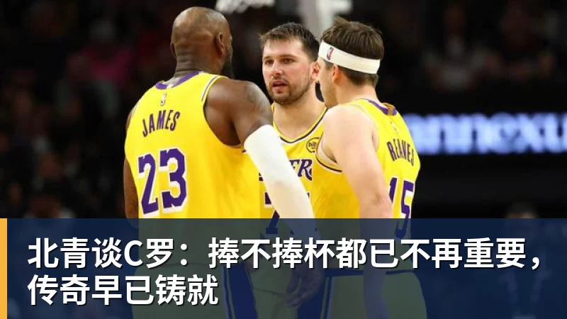 米兰体育北青谈C罗：捧不捧杯都已不再重要，传奇早已铸就