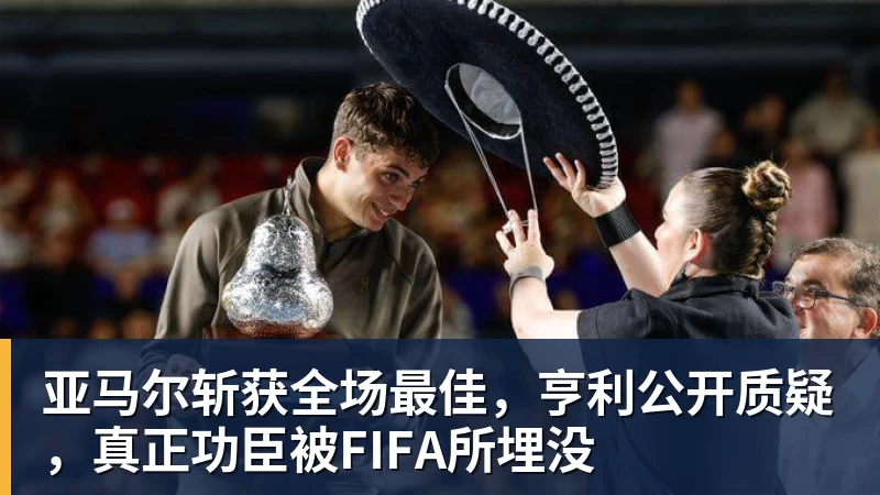 亚马尔斩获全场最佳，亨利公开质疑，真正功臣被FIFA所埋没