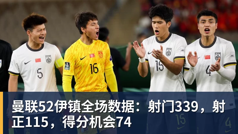 米兰体育曼联52伊镇全场数据：射门339，射正115，得分机会74