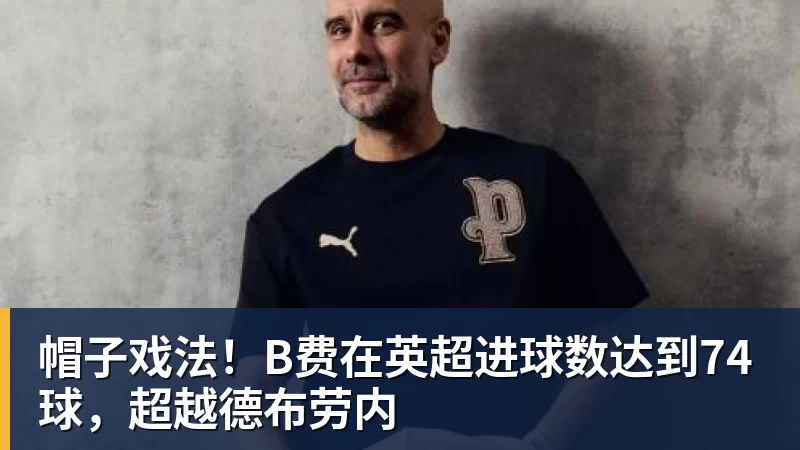 米兰体育帽子戏法！B费在英超进球数达到74球，超越德布劳内