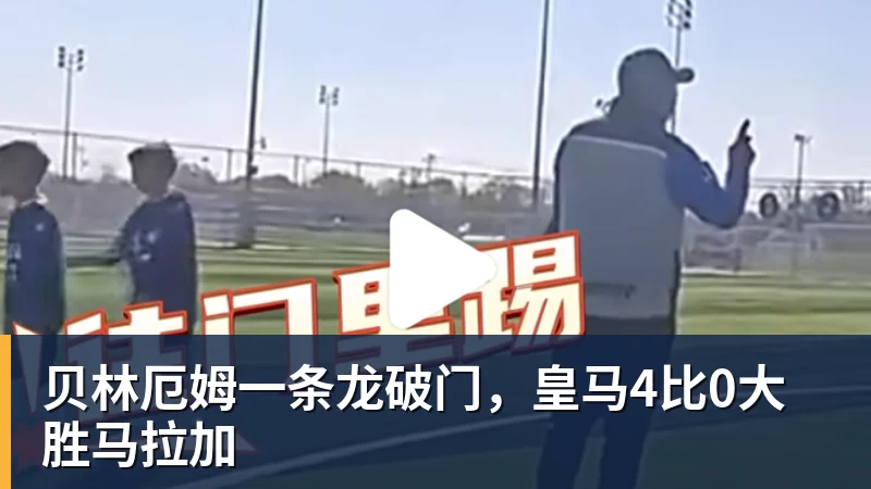 米兰体育贝林厄姆一条龙破门，皇马4比0大胜马拉加