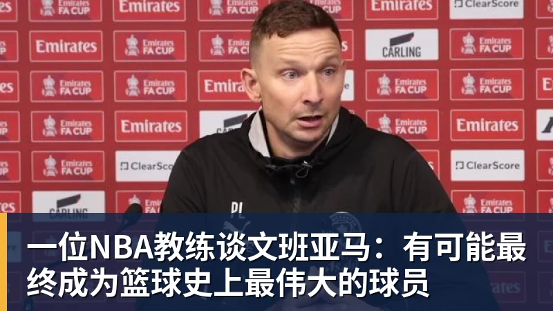 米兰体育一位NBA教练谈文班亚马：有可能最终成为篮球史上最伟大的球员