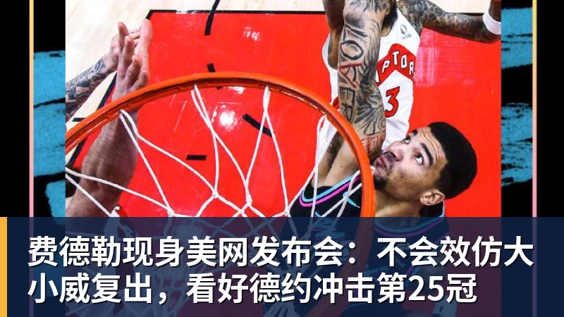 米兰体育费德勒现身美网发布会：不会效仿大小威复出，看好德约冲击第25冠