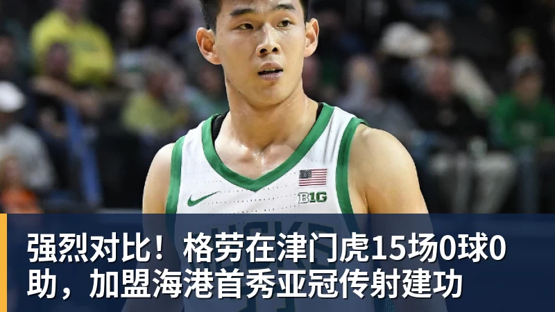 米兰体育强烈对比！格劳在津门虎15场0球0助，加盟海港首秀亚冠传射建功
