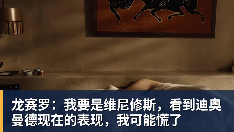 米兰体育龙赛罗：我要是维尼修斯，看到迪奥曼德现在的表现，我可能慌了
