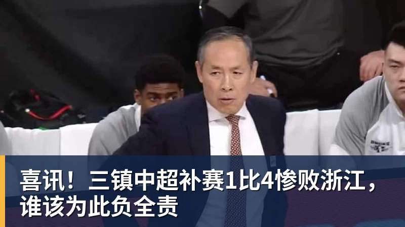 米兰体育喜讯！三镇中超补赛1比4惨败浙江，谁该为此负全责