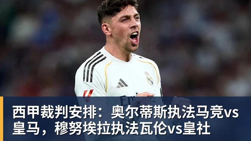 米兰体育西甲裁判安排:奥尔蒂斯执法马竞vs皇马,穆努埃拉执法瓦伦vs皇社