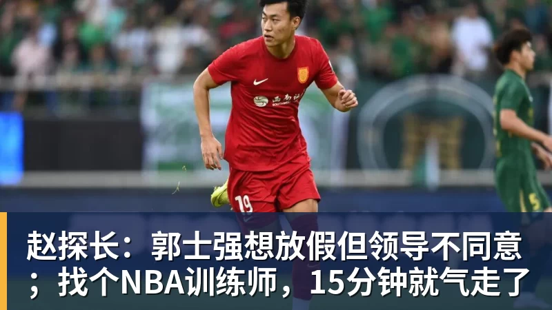 赵探长：郭士强想放假但领导不同意；找个NBA训练师，15分钟就气走了