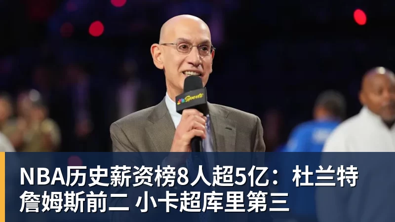 米兰体育NBA历史薪资榜8人超5亿：杜兰特詹姆斯前二 小卡超库里第三