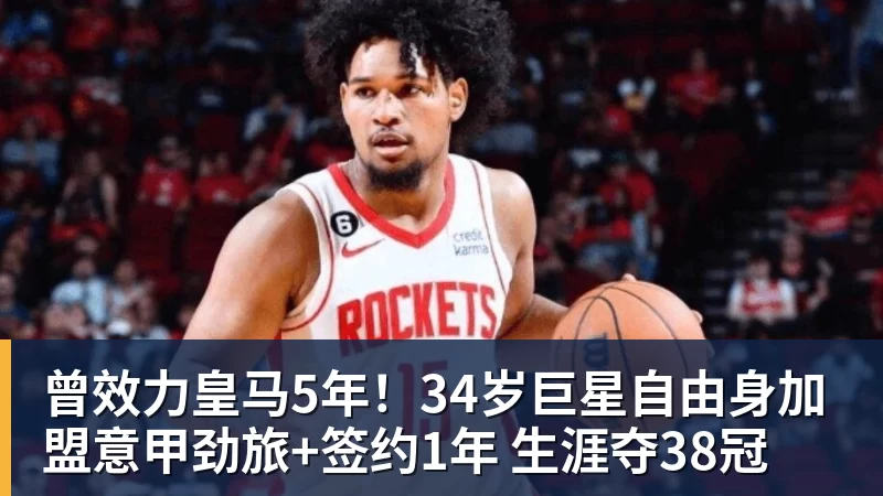 曾效力皇马5年！34岁巨星自由身加盟意甲劲旅+签约1年 生涯夺38冠