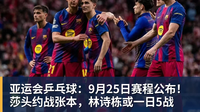 米兰体育亚运会乒乓球：9月25日赛程公布！莎头约战张本，林诗栋或一日5战