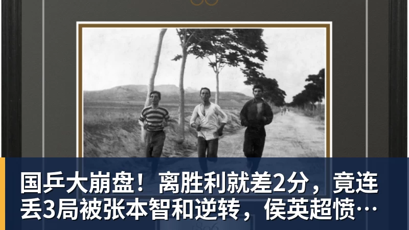 米兰体育国乒大崩盘！离胜利就差2分，竟连丢3局被张本智和逆转，侯英超愤然离场